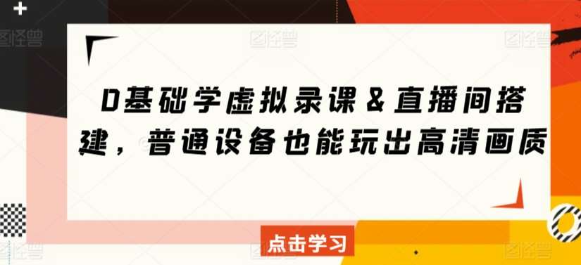 0基础学虚拟录课＆直播间搭建，普通设备也能玩出高清画质-千寻创业网