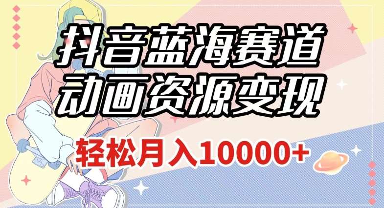 抖音蓝海赛道，动画资源变现，做的人少，轻松月入1w+（附1027G素材）【揭秘】-千寻创业网