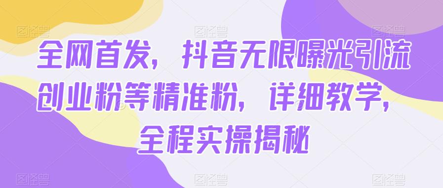 全网首发，抖音无限曝光引流创业粉等精准粉，详细教学，全程实操揭秘-千寻创业网