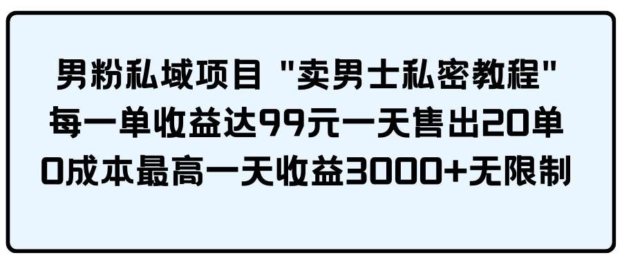 （9730期）男粉私域项目 “卖男士私密教程” 每一单收益达99元一天售出20单-千寻创业网