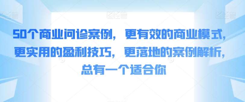50个商业问诊案例，更有效的商业模式，更实用的盈利技巧，更落地的案例解析，总有一个适合你-千寻创业网