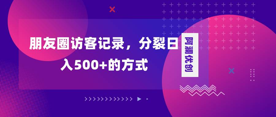 （8301期）朋友圈访客记录，分裂日入500+，变现加分裂-千寻创业网