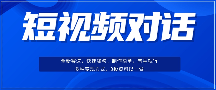 短视频聊天对话赛道：涨粉快速、广泛认同，操作有手就行，变现方式超多种-千寻创业网