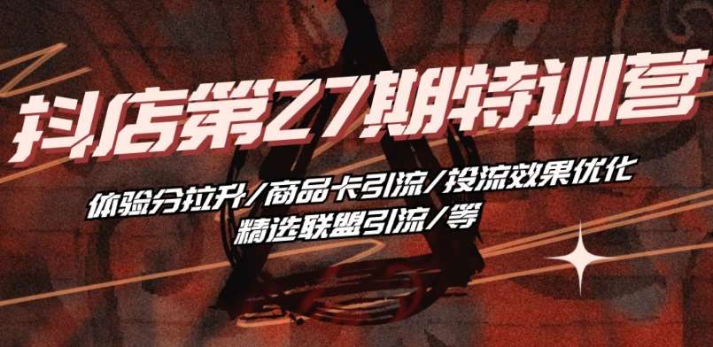 抖音小店·第27期特训营 体验分拉升/商品卡引流/投流效果优化/精选联盟引流/等-千寻创业网