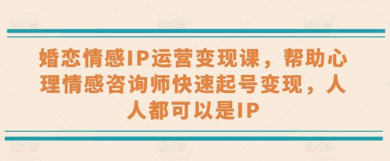 婚恋情感IP运营变现课，帮助心理情感咨询师快速起号变现，人人都可以是IP-千寻创业网