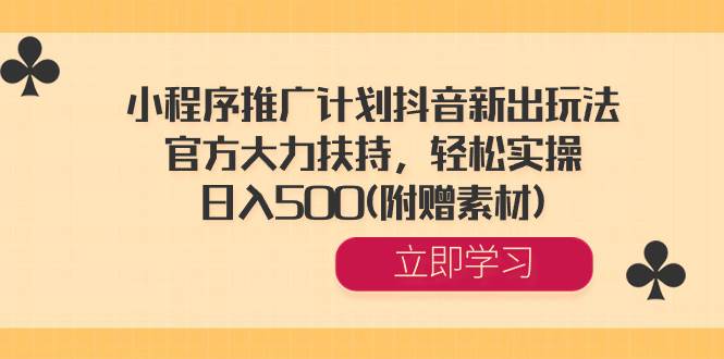 （8532期）小程序推广计划抖音新出玩法，官方大力扶持，轻松实操，日入500(附赠素材)-千寻创业网