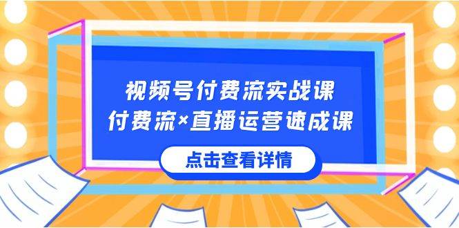 （8639期）视频号付费流实战课，付费流×直播运营速成课，让你快速掌握视频号核心运..-千寻创业网
