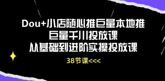 Dou+小店随心推巨量本地推巨量千川投放课从基础到进阶实操投放课-千寻创业网