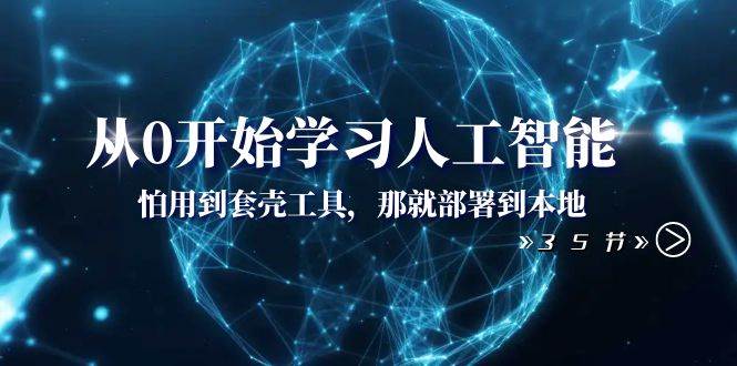 从0开始学习人工智能：怕用到套壳工具，那就部署到本地（35节课）-千寻创业网
