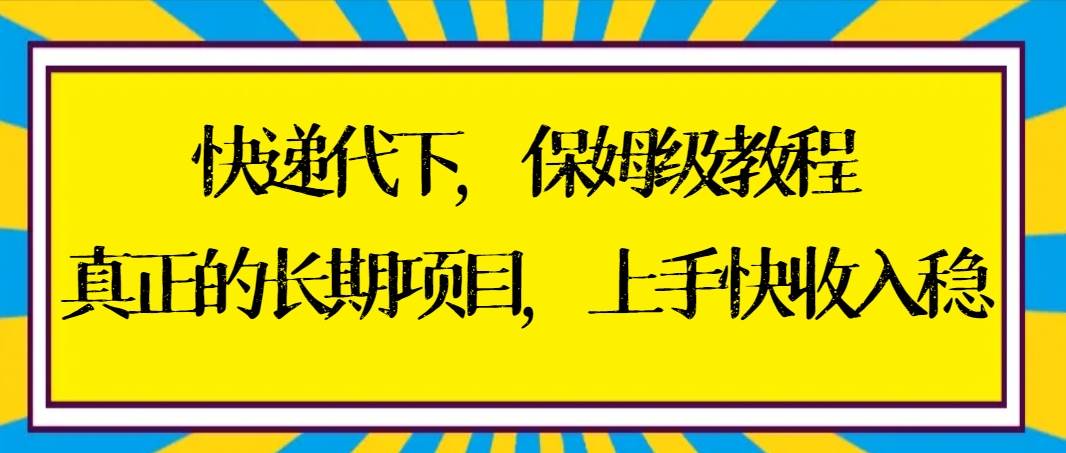 （8918期）快递代下保姆级教程，真正的长期项目，上手快收入稳【实操+渠道】-千寻创业网