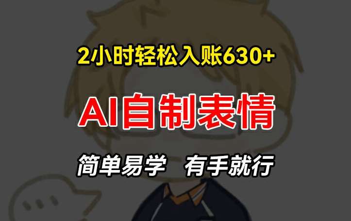 2小时轻松入账630+赚钱项目，手把手教你做AI自制表情，简单易学有手就行【揭秘】-千寻创业网