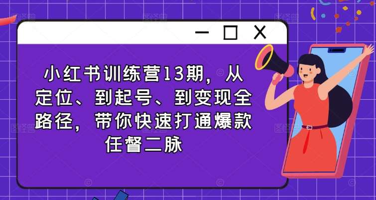 小红书训练营13期，从定位、到起号、到变现全路径，带你快速打通爆款任督二脉-千寻创业网