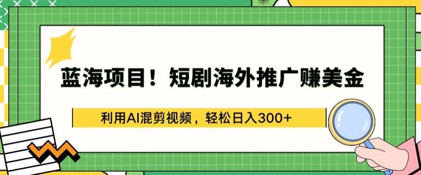 蓝海项目!短剧海外推广赚美金，利用AI混剪视频，轻松日入300+【揭秘】-千寻创业网