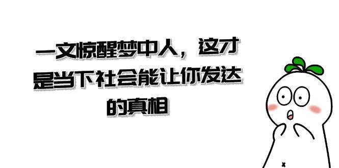 （8480期）某公众号付费文章《一文 惊醒梦中人，这才是当下社会能让你发达的真相》-千寻创业网