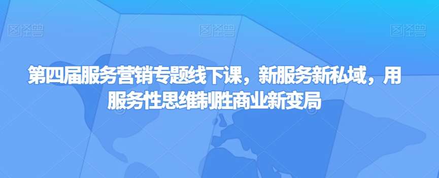 第四届服务营销专题线下课，新服务新私域，用服务性思维制胜商业新变局-千寻创业网