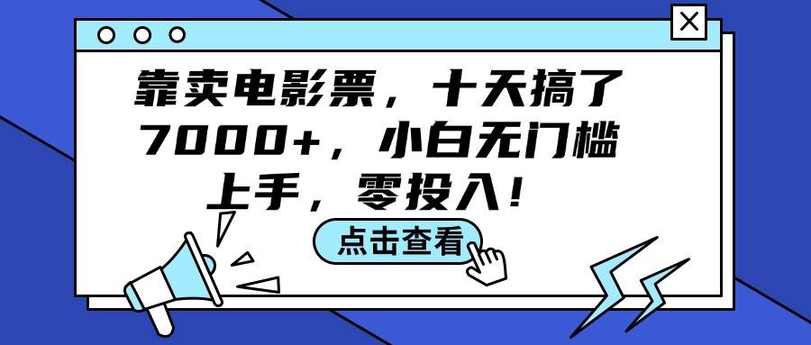 （12161期）靠卖电影票，十天搞了7000+，小白无门槛上手，零投入！-千寻创业网