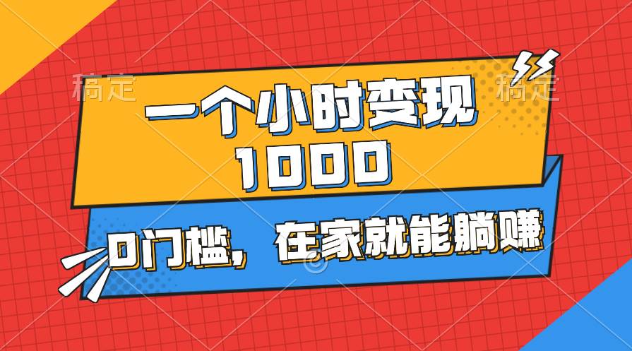 （11176期）一个小时就能变现1000+，0门槛，在家一部手机就能躺赚-千寻创业网