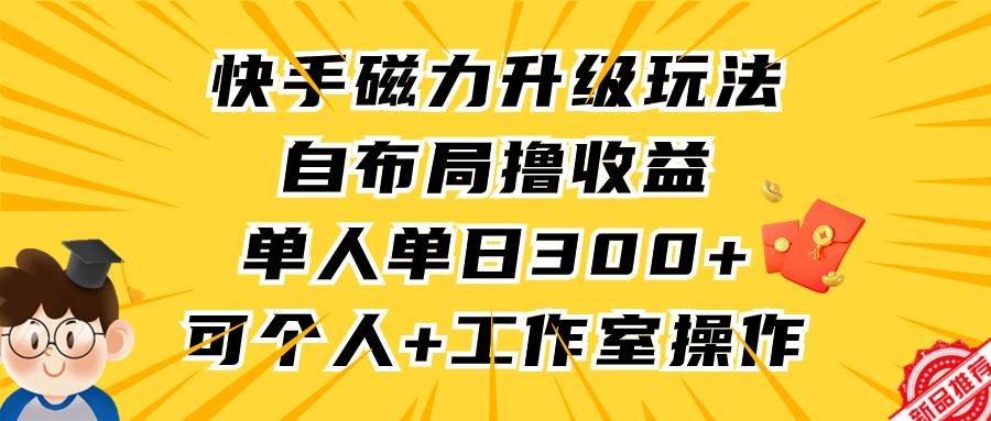 （9368期）快手磁力升级玩法，自布局撸收益，单人单日300+，个人工作室均可操作-千寻创业网