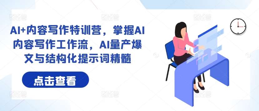 AI+内容写作特训营，掌握AI内容写作工作流，AI量产爆文与结构化提示词精髓-千寻创业网