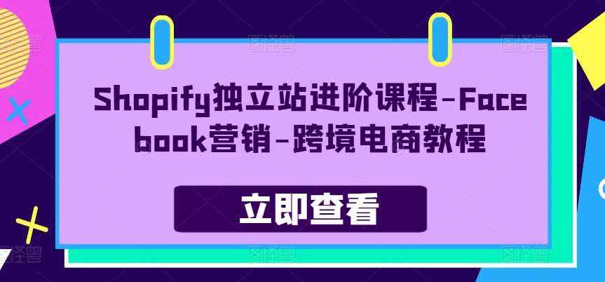 Shopify独立站进阶课程-Facebook营销-跨境电商教程-千寻创业网