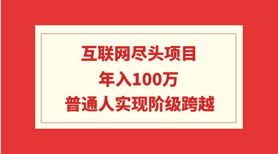 （9250期）互联网尽头项目：年入100W，普通人实现阶级跨越-千寻创业网