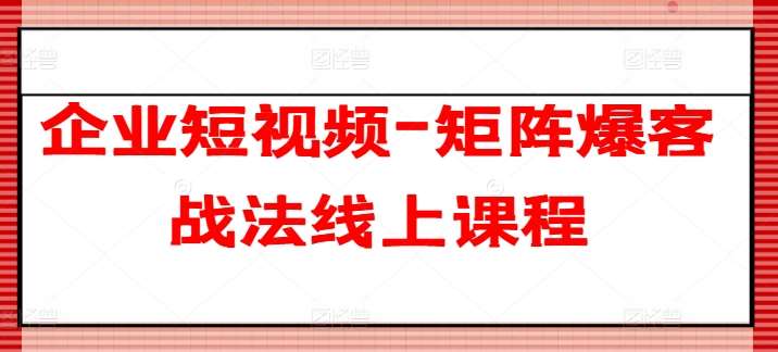 企业短视频-矩阵爆客战法线上课程-千寻创业网