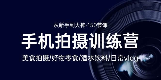 （10532期）手机拍摄训练营：美食拍摄-好物零食-酒水饮料-日常vlog/新手到大神-150节-千寻创业网