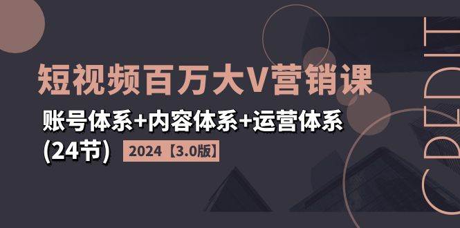 （11795期）2024短视频·百万大V营销课【3.0版】账号体系+内容体系+运营体系(24节)-千寻创业网