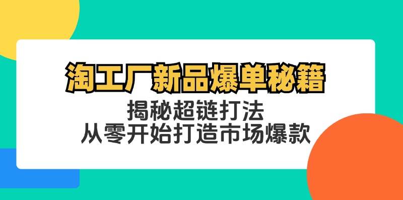 （12600期）淘工厂新品爆单秘籍：揭秘超链打法，从零开始打造市场爆款-千寻创业网