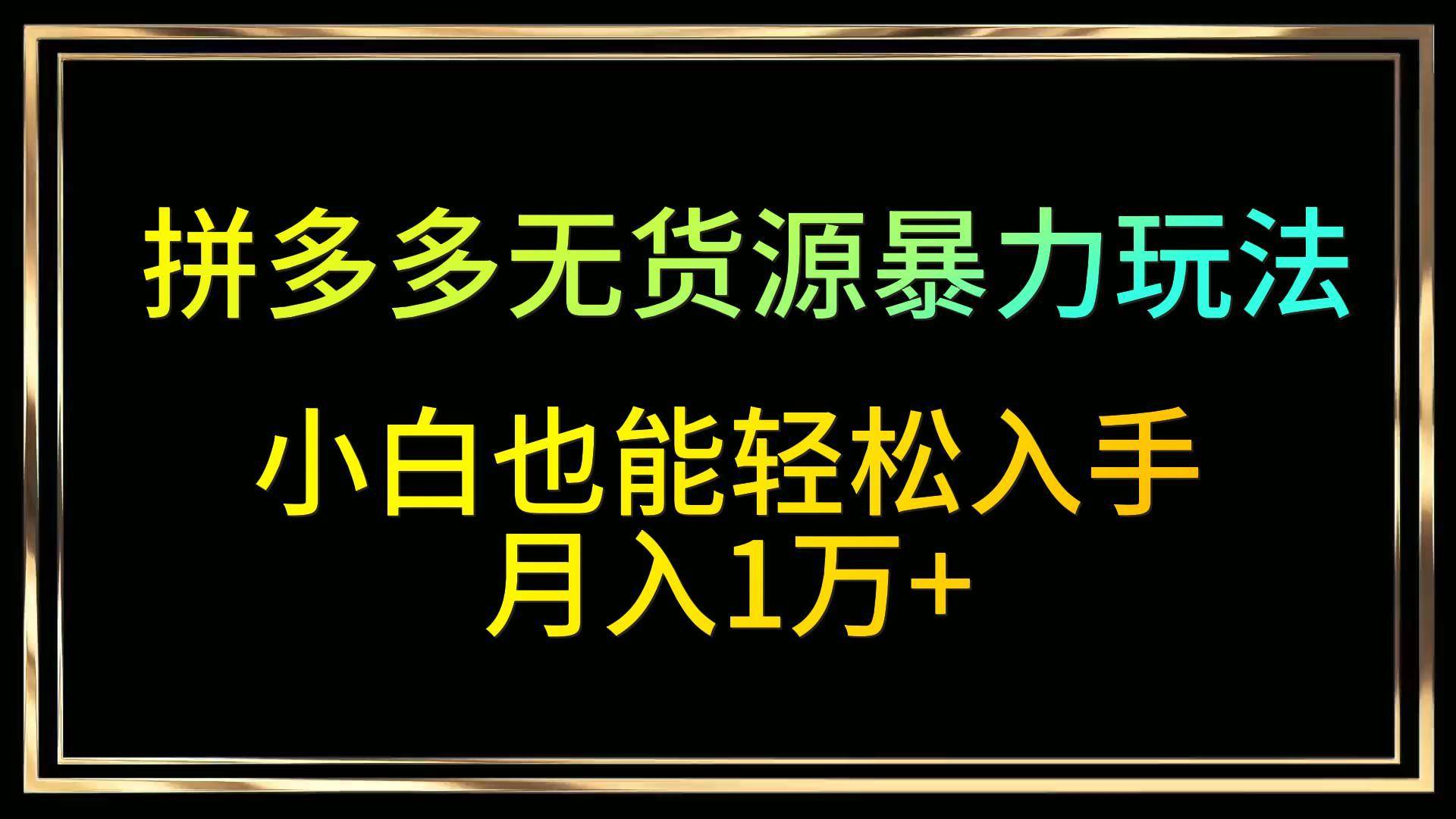 拼多多无货源暴力玩法，全程干货，小白也能轻松入手，月入1万+-千寻创业网