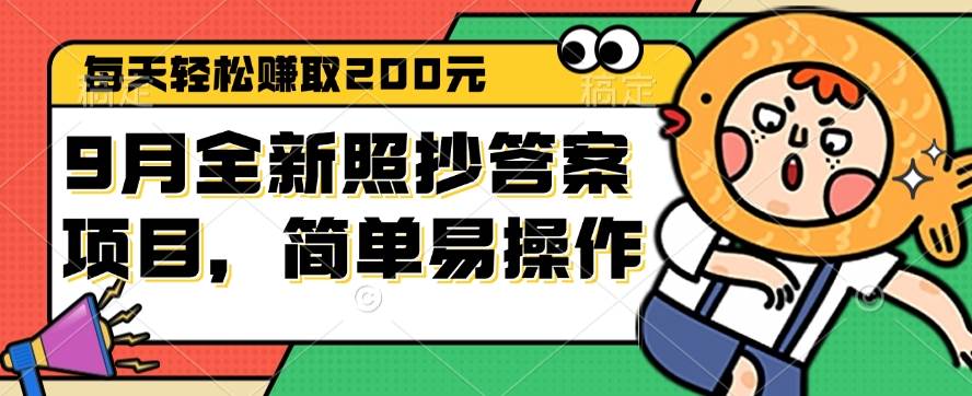 （12682期）9月全新照抄答案项目，每天轻松赚取200元，简单易操作-千寻创业网