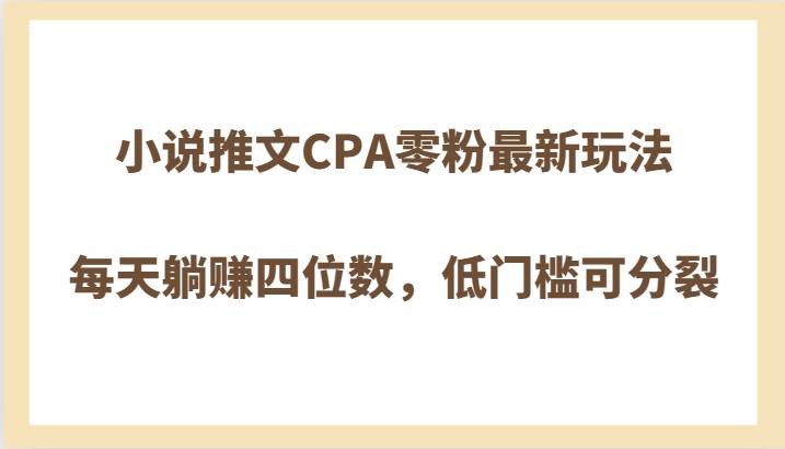 小说推文CPA零粉最新玩法，每天躺赚四位数，低门槛可分裂-千寻创业网