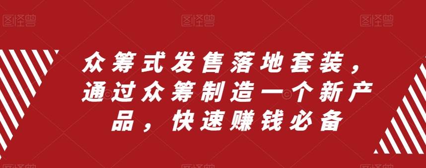（8004期）众筹 式发售落地套装，通过众筹制造一个新产品，快速赚钱必备-千寻创业网