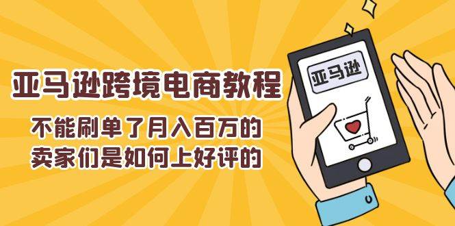 （11455期）不能s单了月入百万的卖家们是如何上好评的，亚马逊跨境电商教程-千寻创业网