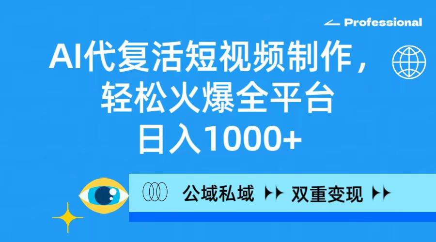 （9359期）AI代复活短视频制作，轻松火爆全平台，日入1000+，公域私域双重变现方式-千寻创业网