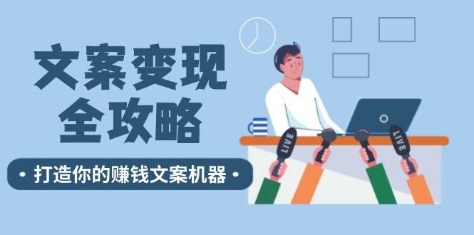 （12311期）文案变现全攻略：12个技巧深度剖析，打造你的赚钱文案机器-千寻创业网