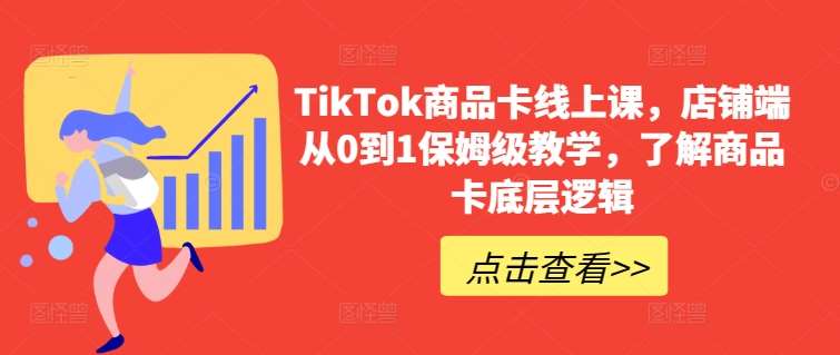 TikTok商品卡线上课，​店铺端从0到1保姆级教学，了解商品卡底层逻辑-千寻创业网