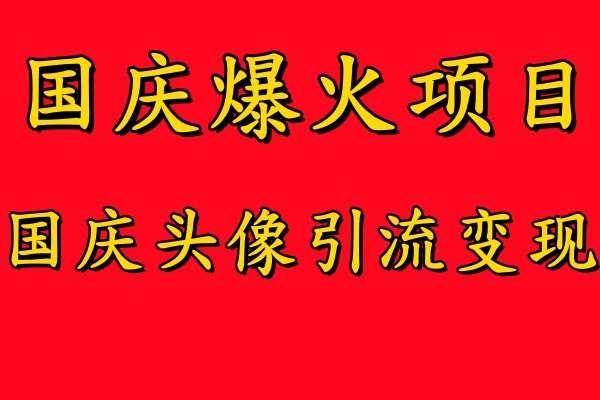 国庆爆火风口项目——国庆头像引流变现，零门槛高收益，小白也能起飞【揭秘】-千寻创业网