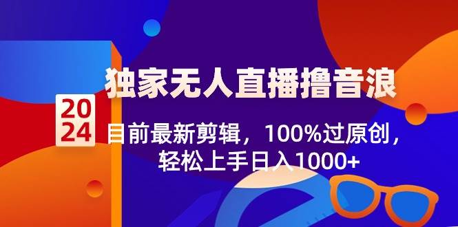 （8889期）2024独家无人直播撸音浪，目前最新剪辑，100%过原创，轻松上手日入1000+-千寻创业网