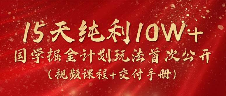 （10405期）15天纯利10W+，国学掘金计划2024玩法全网首次公开（视频课程+交付手册）-千寻创业网