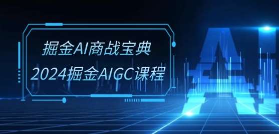 掘金AI商战宝典-系统班：2024掘金AIGC课程(30节视频课)-千寻创业网