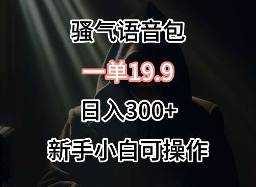 0成本卖骚气语音包，一单19.9.日入300+【揭秘】-千寻创业网