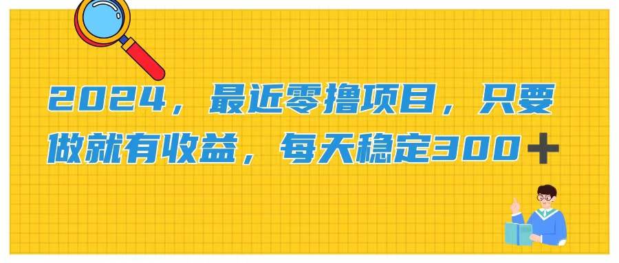 （11510期）2024，最近零撸项目，只要做就有收益，每天动动手指稳定收益300+-千寻创业网