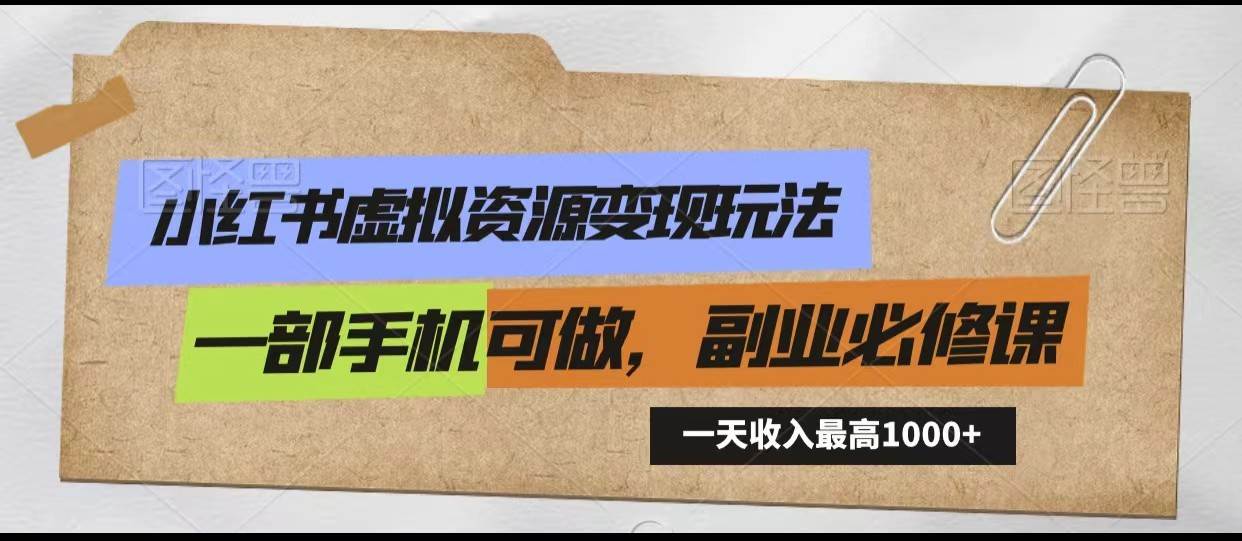 小红书虚拟资源变现玩法，一天最高收入1000+一部手机可做，新手必修课-千寻创业网