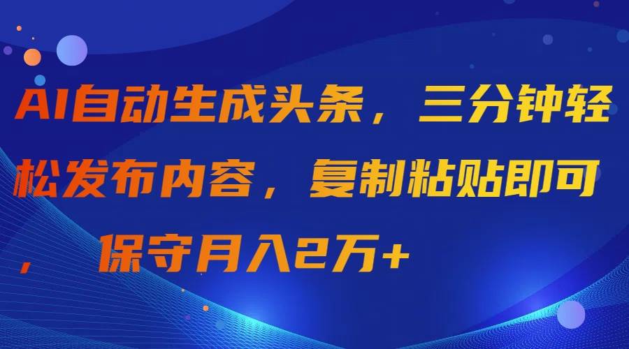 （9811期）AI自动生成头条，三分钟轻松发布内容，复制粘贴即可， 保守月入2万+-千寻创业网