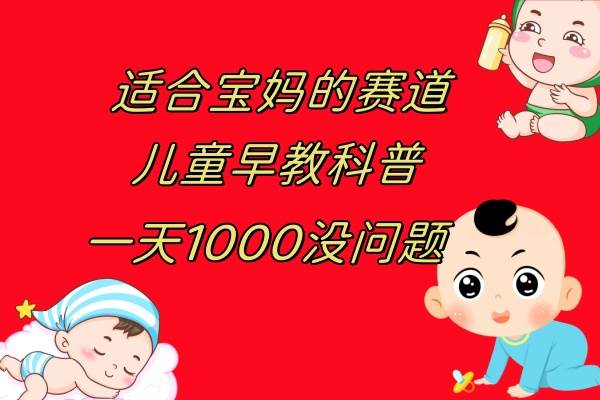 （7891期）儿童早教科普，一单29.9–49.9，一天1000问题不大-千寻创业网