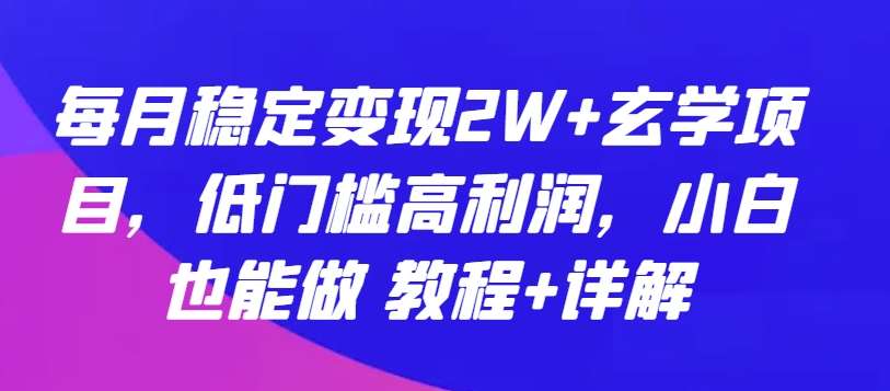 每月稳定变现2W+玄学项目，低门槛高利润，小白也能做 教程+详解【揭秘】-千寻创业网