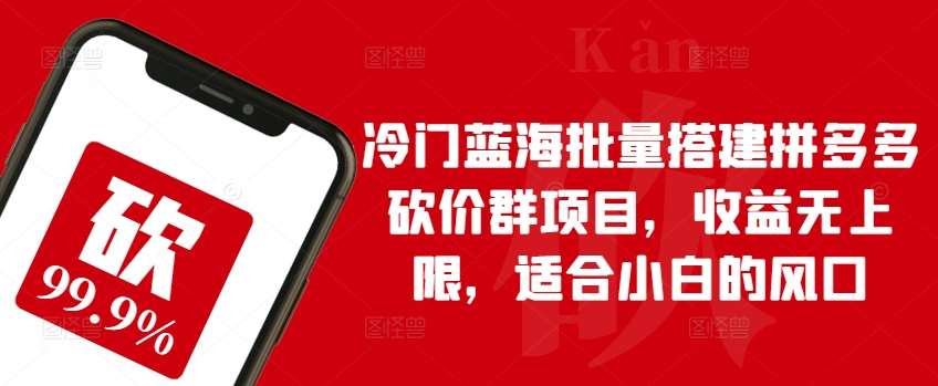 冷门蓝海批量搭建拼多多砍价群项目，收益无上限，适合小白的风口【揭秘】-千寻创业网