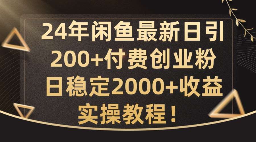 24年闲鱼最新日引200+付费创业粉日稳2000+收益，实操教程【揭秘】-千寻创业网