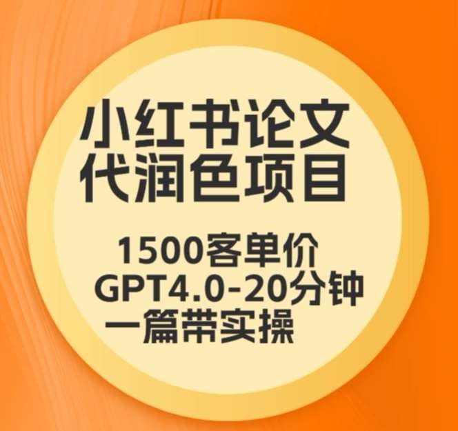 毕业季小红书论文代润色项目，本科1500，专科1200，高客单GPT4.0-20分钟一篇带实操【揭秘】-千寻创业网